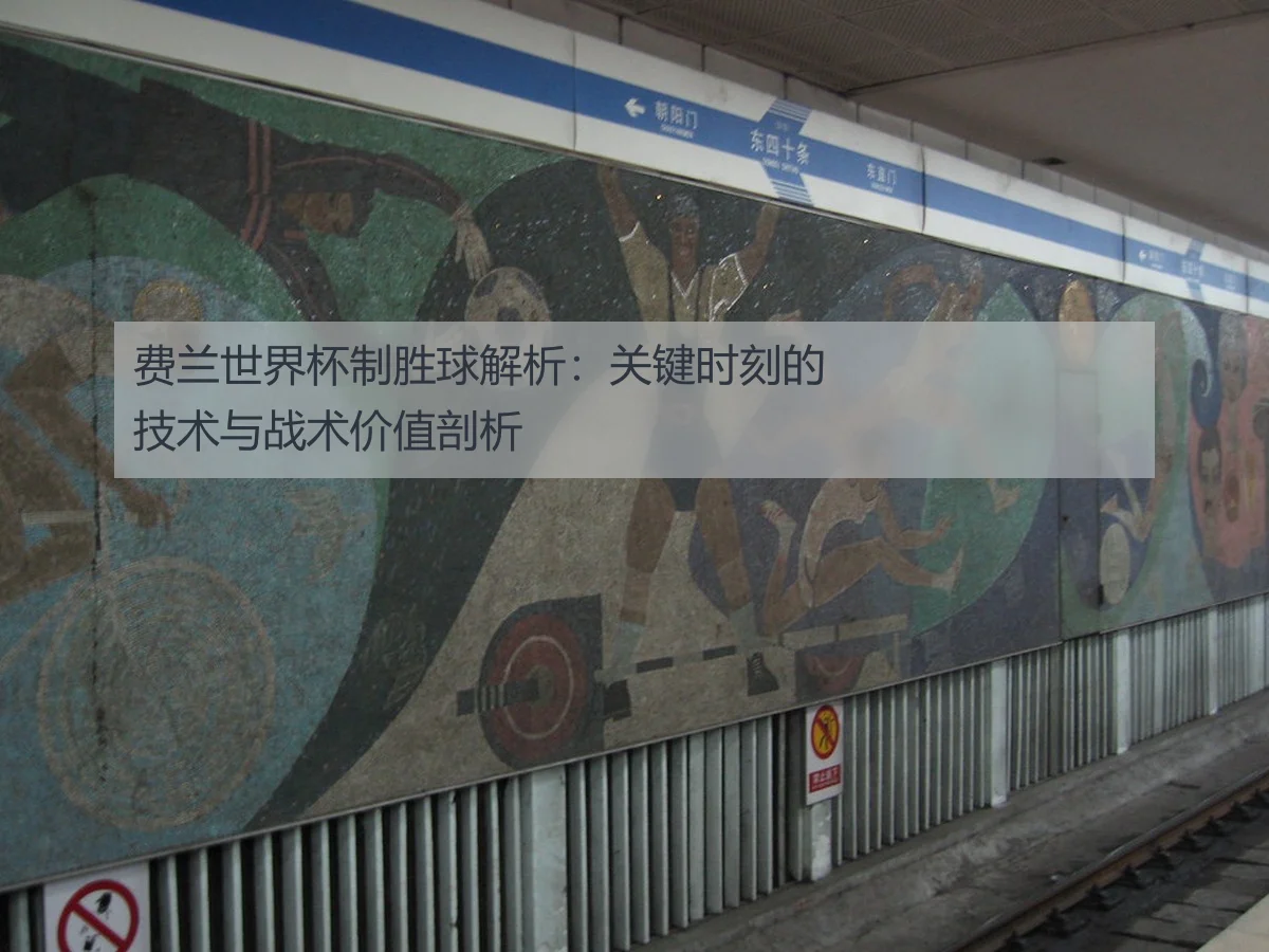 费兰世界杯制胜球解析:关键时刻的技术与战术价值剖析